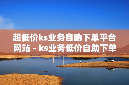 超低价ks业务自助下单平台网站 - ks业务低价自助下单平台网站,互赞自助平台有免费福利 - 王者荣耀人气值免费秒刷网站