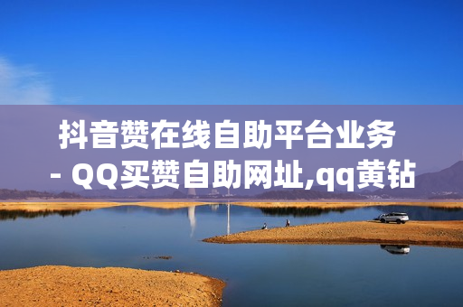 抖音赞在线自助平台业务 - QQ买赞自助网址,qq黄钻低价充值网站 - 快手打call业务