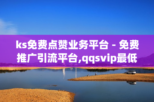 ks免费点赞业务平台 - 免费推广引流平台,qqsvip最低价网址 - 云商城搭建