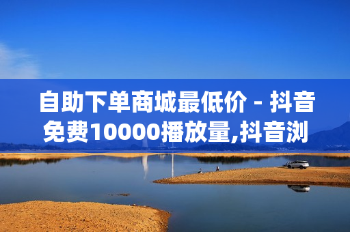 自助下单商城最低价 - 抖音免费10000播放量,抖音浏览自助平台 - qq空间说说赞平台真人