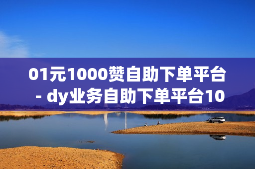 01元1000赞自助下单平台 - dy业务自助下单平台10个赞卡盟,真人砍价助力网 - 快手充值链接网址