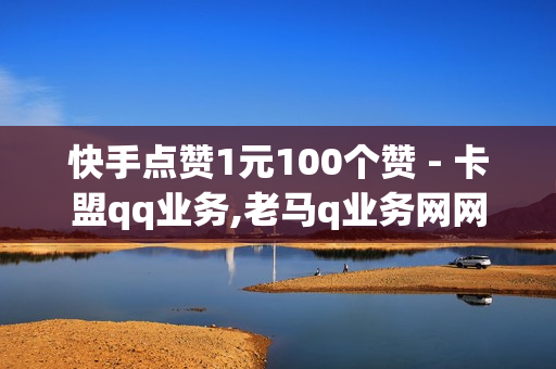 快手点赞1元100个赞 - 卡盟qq业务,老马q业务网网站卡盟 - 全网最低价自助下单软件