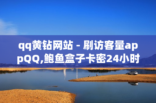 qq黄钻网站 - 刷访客量appQQ,鲍鱼盒子卡密24小时自动发卡平台 - 网红云商城自助下单软件