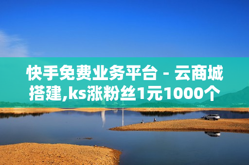 快手免费业务平台 - 云商城搭建,ks涨粉丝1元1000个活粉 - 快手点赞1元100个赞