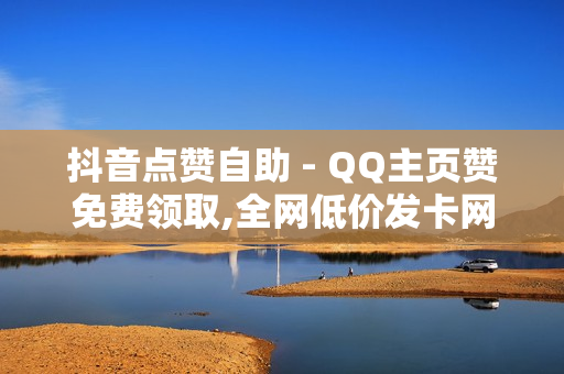 抖音点赞自助 - QQ主页赞免费领取,全网低价发卡网 - 快手自助平台在线下单正规