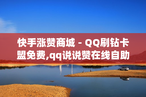 快手涨赞商城 - QQ刷钻卡盟免费,qq说说赞在线自助下单便宜 - qq说说点赞