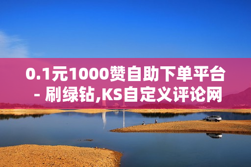 0.1元1000赞自助下单平台 - 刷绿钻,KS自定义评论网站 - 微博24小时自助下单超便宜