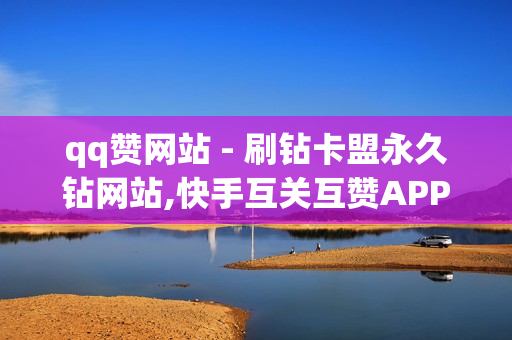 qq赞网站 - 刷钻卡盟永久钻网站,快手互关互赞APP - 微博粉丝业务网站24小时