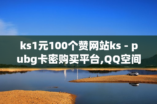 ks1元100个赞网站ks - pubg卡密购买平台,QQ空间点赞自助业务 - qq点赞神器免费无风险