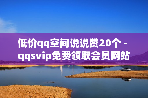 低价qq空间说说赞20个 - qqsvip免费领取会员网站,抖音app官方网站进入 - 老马q业务网网站卡盟