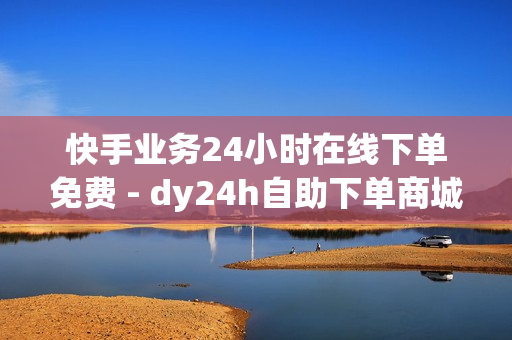 快手业务24小时在线下单免费 - dy24h自助下单商城,全网下单业务 - 卡盟网官方网站