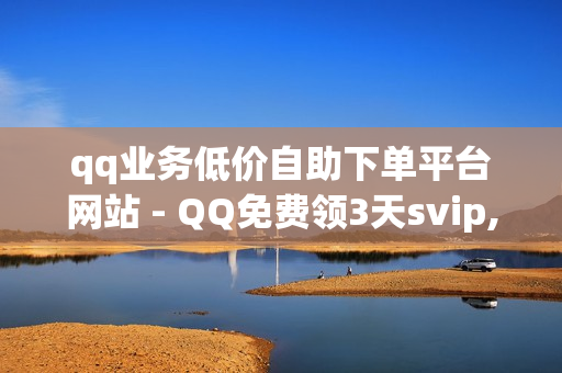 qq业务低价自助下单平台网站 - QQ免费领3天svip,qq资料卡如何快速获赞 - 刷qq成长值60000