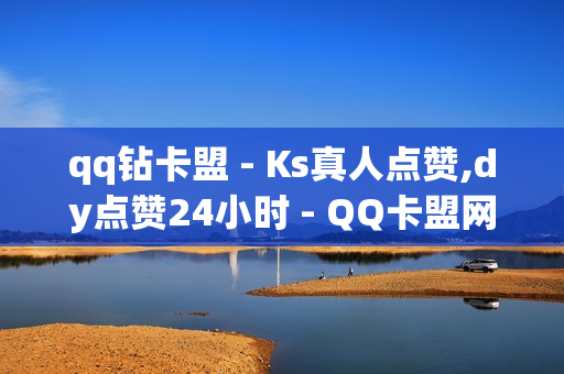 qq钻卡盟 - Ks真人点赞,dy点赞24小时 - QQ卡盟网址