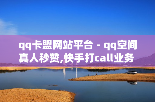 qq卡盟网站平台 - qq空间真人秒赞,快手打call业务 - qq业务网