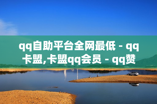 qq自助平台全网最低 - qq卡盟,卡盟qq会员 - qq赞