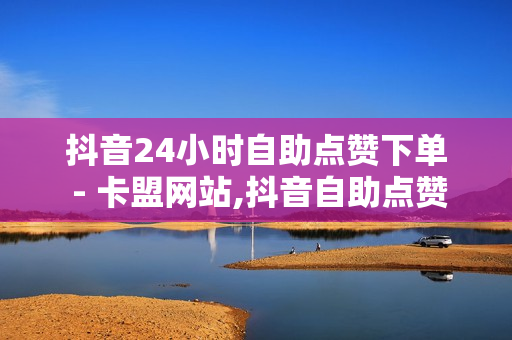 抖音24小时自助点赞下单 - 卡盟网站,抖音自助点赞 - 空间点赞业务