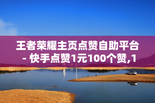 王者荣耀主页点赞自助平台 - 快手点赞1元100个赞,1元秒刷1000粉 - cf卡盟