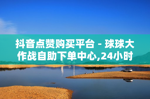 抖音点赞购买平台 - 球球大作战自助下单中心,24小时下单平台最低价 - 518卡盟