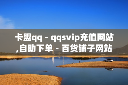 卡盟qq - qqsvip充值网站,自助下单 - 百货铺子网站点赞