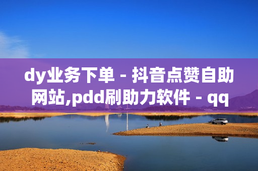 dy业务下单 - 抖音点赞自助网站,pdd刷助力软件 - qq刷钻网站全网最低价啊