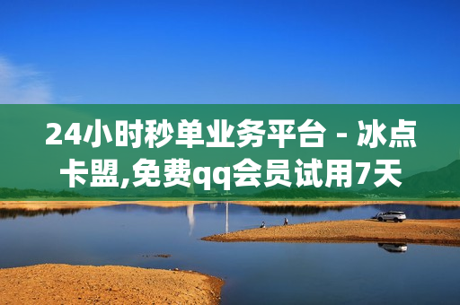 24小时秒单业务平台 - 冰点卡盟,免费qq会员试用7天 - 快手上热门软件免费