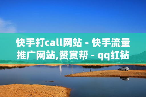 快手打call网站 - 快手流量推广网站,赞赏帮 - qq红钻充值 链接