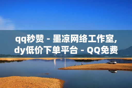 qq秒赞 - 墨凉网络工作室,dy低价下单平台 - QQ免费SVIP