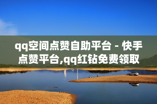 qq空间点赞自助平台 - 快手点赞平台,qq红钻免费领取链接 - dy业务24小时