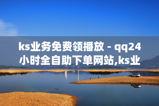 ks业务免费领播放 - qq24小时全自助下单网站,ks业务在线下单平台 - qq免费一万访客平台