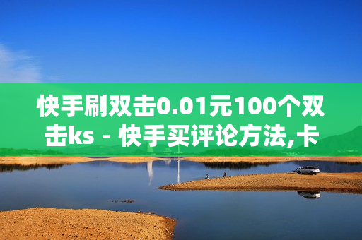 快手刷双击0.01元100个双击ks - 快手买评论方法,卡盟发卡自助平台 - 便宜粉丝下单