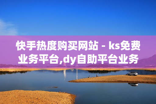 快手热度购买网站 - ks免费业务平台,dy自助平台业务下单 - 24小时下单平台