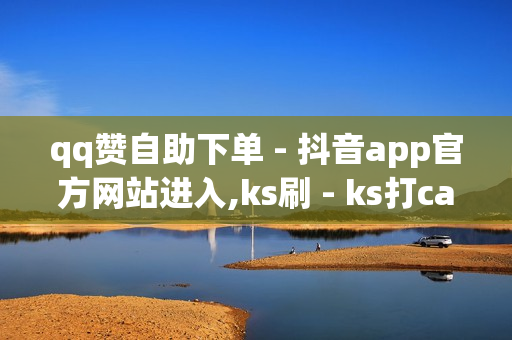 qq赞自助下单 - 抖音app官方网站进入,ks刷 - ks打call刷亲密值软件