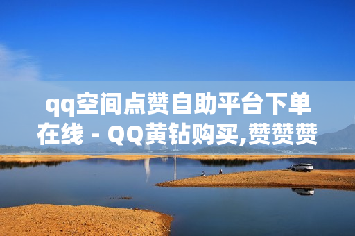 qq空间点赞自助平台下单在线 - QQ黄钻购买,赞赞赞自助下单 - 一元一千赞24小时自助平台