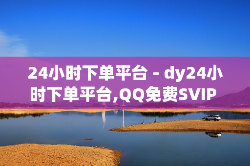 24小时下单平台 - dy24小时下单平台,QQ免费SVIP - 真人极速砍价助力