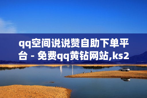 qq空间说说赞自助下单平台 - 免费qq黄钻网站,ks24小时下单平台 - 抖音快手业务平台