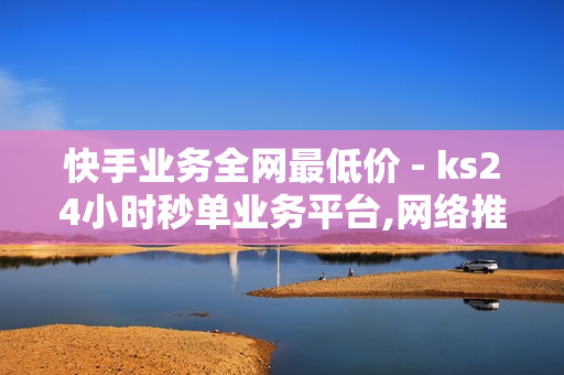 快手业务全网最低价 - ks24小时秒单业务平台,网络推广平台 - 微博业务下单