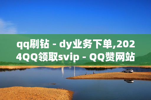 qq刷钻 - dy业务下单,2024QQ领取svip - QQ赞网站