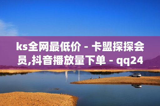 ks全网最低价 - 卡盟探探会员,抖音播放量下单 - qq24小时全自助下单网站