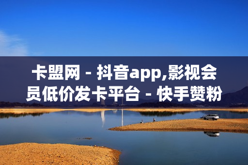 卡盟网 - 抖音app,影视会员低价发卡平台 - 快手赞粉丝24小时领取