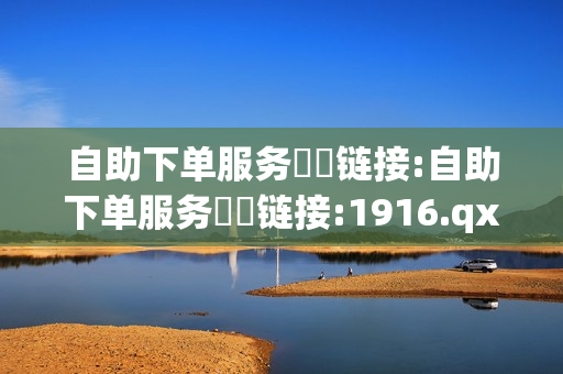 自助下单服务❗️链接:自助下单服务❗️链接:1916.qxxkma.top - 快手抖音双击24小时下单网站,老马q业务网网站卡盟 - 刷会员最稳定的卡盟