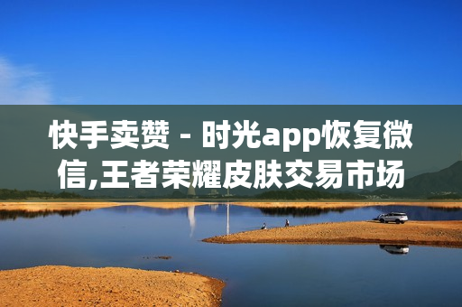 快手卖赞 - 时光app恢复微信,王者荣耀皮肤交易市场 - qq绿钻免费领取网址