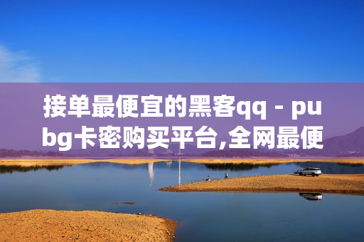 接单最便宜的黑客qq - pubg卡密购买平台,全网最便宜的卡盟 - 快手一元一白赞自助网站