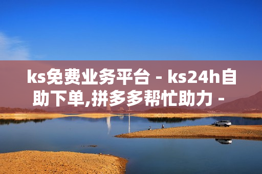 ks免费业务平台 - ks24h自助下单,拼多多帮忙助力 - 全平台影视会员