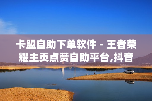 卡盟自助下单软件 - 王者荣耀主页点赞自助平台,抖音免费10000播放量 - qq业务区