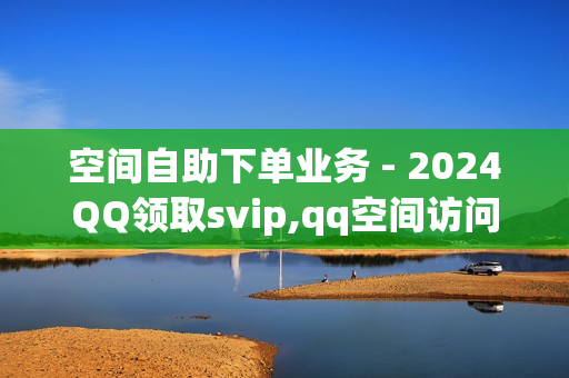 空间自助下单业务 - 2024QQ领取svip,qq空间访问人数狂刷器 - 快手流量推广网站