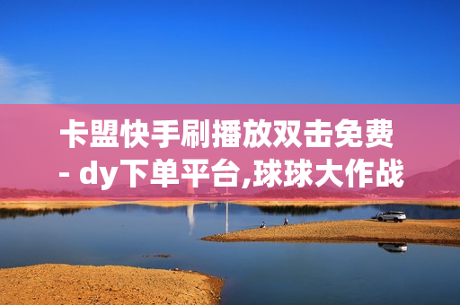 卡盟快手刷播放双击免费 - dy下单平台,球球大作战刷礼物网站全网最便宜 - 自动发卡平台 卡密