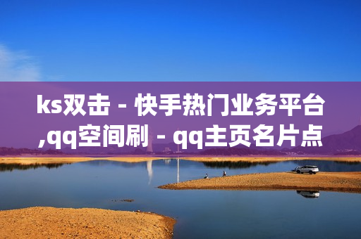 ks双击 - 快手热门业务平台,qq空间刷 - qq主页名片点赞