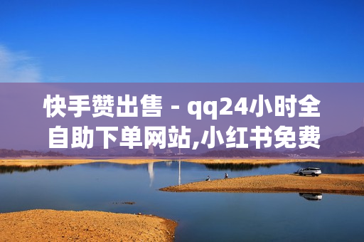 快手赞出售 - qq24小时全自助下单网站,小红书免费24小时下单平台 - 空间说说赞领取