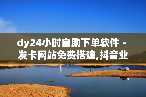 dy24小时自助下单软件 - 发卡网站免费搭建,抖音业务购买 - 拼多多助力网站免费链接