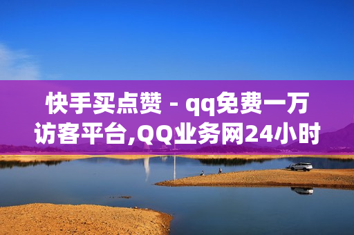 快手买点赞 - qq免费一万访客平台,QQ业务网24小时自助下单 - qq免费领取说说赞100个